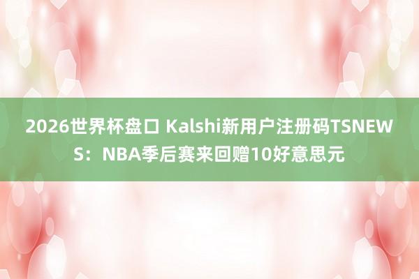 2026世界杯盘口 Kalshi新用户注册码TSNEWS:NBA季后赛来回赠10好意思元