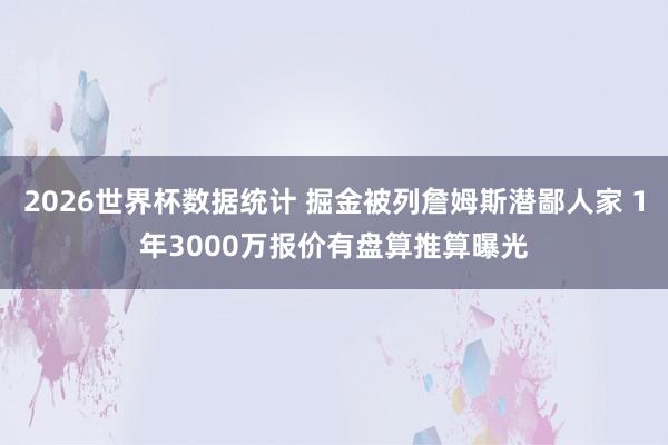 2026世界杯数据统计 掘金被列詹姆斯潜鄙人家 1年3000万报价有盘算推算曝光