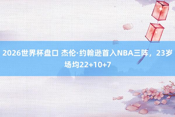 2026世界杯盘口 杰伦·约翰逊首入NBA三阵,23岁场均22+10+7