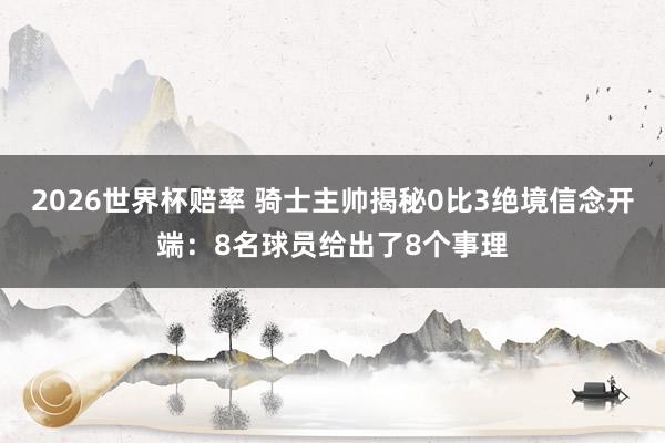2026世界杯赔率 骑士主帅揭秘0比3绝境信念开端:8名球员给出了8个事理