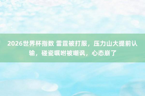 2026世界杯指数 雷霆被打服,压力山大提前认输,碰瓷嘱咐被嘲讽,心态崩了