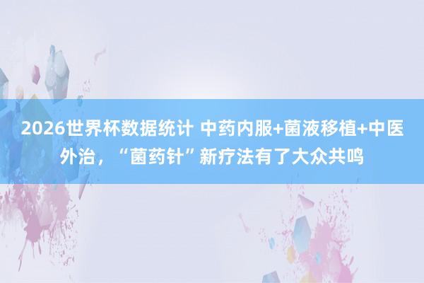 2026世界杯数据统计 中药内服+菌液移植+中医外治,“菌药针”新疗法有了大众共鸣
