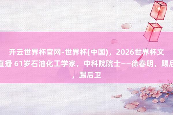 开云世界杯官网-世界杯(中国),2026世界杯文字直播 61岁石油化工学家,中科院院士——徐春明,踢后卫