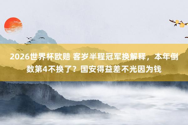 2026世界杯欧赔 客岁半程冠军换解释,本年倒数第4不换了?国安得益差不光因为钱