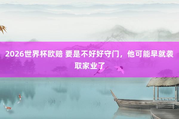 2026世界杯欧赔 要是不好好守门,他可能早就袭取家业了