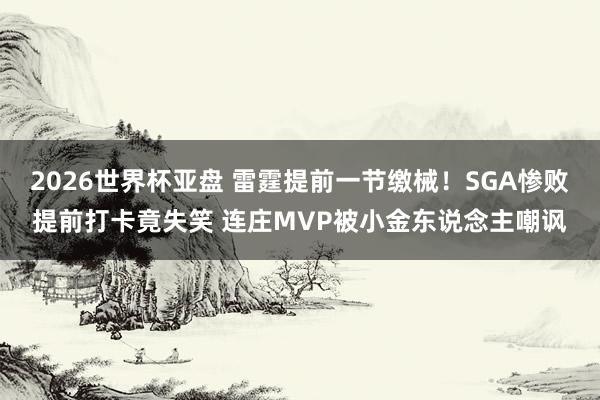 2026世界杯亚盘 雷霆提前一节缴械!SGA惨败提前打卡竟失笑 连庄MVP被小金东说念主嘲讽