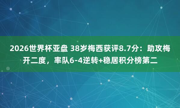 2026世界杯亚盘 38岁梅西获评8.7分:助攻梅开二度,率队6-4逆转+稳居积分榜第二