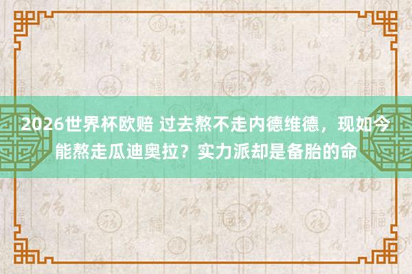 2026世界杯欧赔 过去熬不走内德维德,现如今能熬走瓜迪奥拉?实力派却是备胎的命