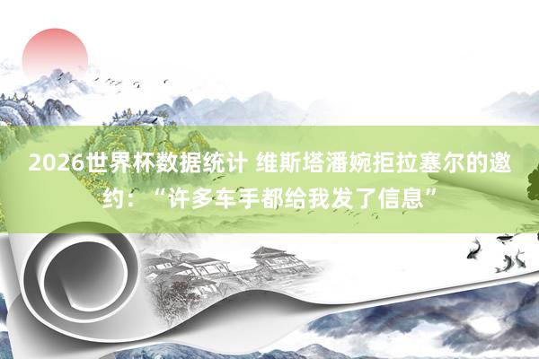 2026世界杯数据统计 维斯塔潘婉拒拉塞尔的邀约:“许多车手都给我发了信息”
