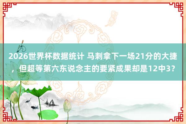 2026世界杯数据统计 马刺拿下一场21分的大捷,但超等第六东说念主的要紧成果却是12中3?