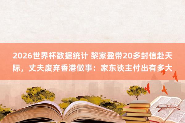 2026世界杯数据统计 黎家盈带20多封信赴天际,丈夫废弃香港做事:家东谈主付出有多大