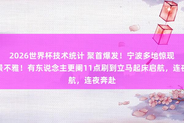 2026世界杯技术统计 聚首爆发！宁波多地惊现荒原景不雅！有东说念主更阑11点刷到立马起床启航，连夜奔赴