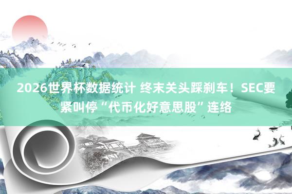 2026世界杯数据统计 终末关头踩刹车!SEC要紧叫停“代币化好意思股”连络