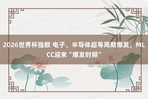 2026世界杯指数 电子、半导体超等周期爆发，MLCC迎来“爆发时期”