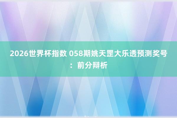2026世界杯指数 058期姚天罡大乐透预测奖号:前分辩析