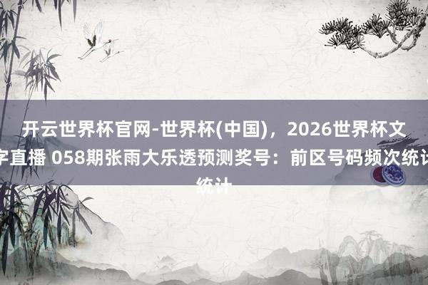 开云世界杯官网-世界杯(中国),2026世界杯文字直播 058期张雨大乐透预测奖号:前区号码频次统计