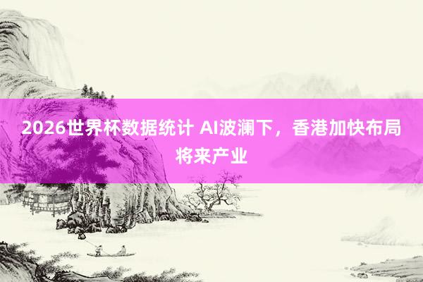 2026世界杯数据统计 AI波澜下,香港加快布局将来产业