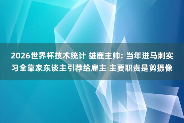 2026世界杯技术统计 雄鹿主帅: 当年进马刺实习全靠家东谈主引荐给雇主 主要职责是剪摄像