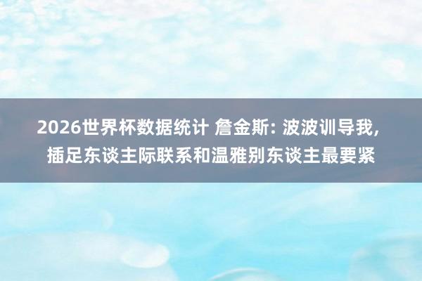 2026世界杯数据统计 詹金斯: 波波训导我, 插足东谈主际联系和温雅别东谈主最要紧