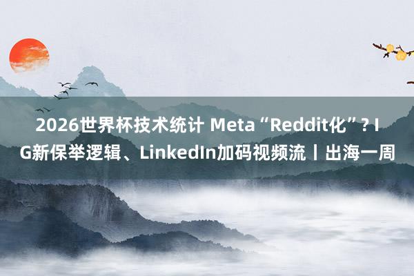 2026世界杯技术统计 Meta“Reddit化”? IG新保举逻辑、LinkedIn加码视频流丨出海一周