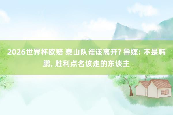 2026世界杯欧赔 泰山队谁该离开? 鲁媒: 不是韩鹏, 胜利点名该走的东谈主