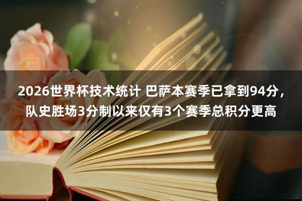 2026世界杯技术统计 巴萨本赛季已拿到94分，队史胜场3分制以来仅有3个赛季总积分更高