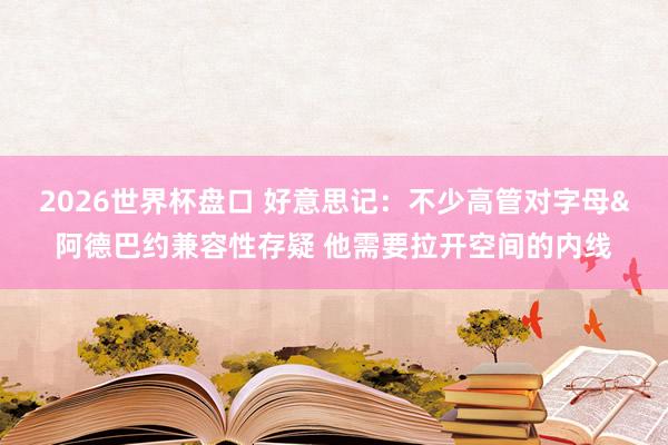 2026世界杯盘口 好意思记:不少高管对字母&阿德巴约兼容性存疑 他需要拉开空间的内线