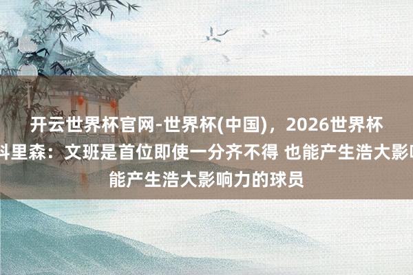 开云世界杯官网-世界杯(中国)，2026世界杯文字直播 科里森：文班是首位即使一分齐不得 也能产生浩大影响力的球员