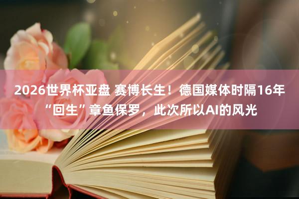 2026世界杯亚盘 赛博长生!德国媒体时隔16年“回生”章鱼保罗,此次所以AI的风光