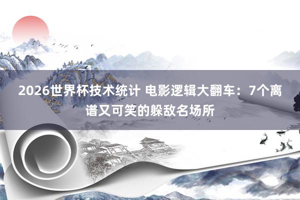 2026世界杯技术统计 电影逻辑大翻车:7个离谱又可笑的躲敌名场所