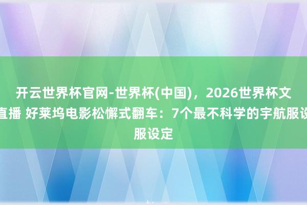 开云世界杯官网-世界杯(中国),2026世界杯文字直播 好莱坞电影松懈式翻车:7个最不科学的宇航服设定