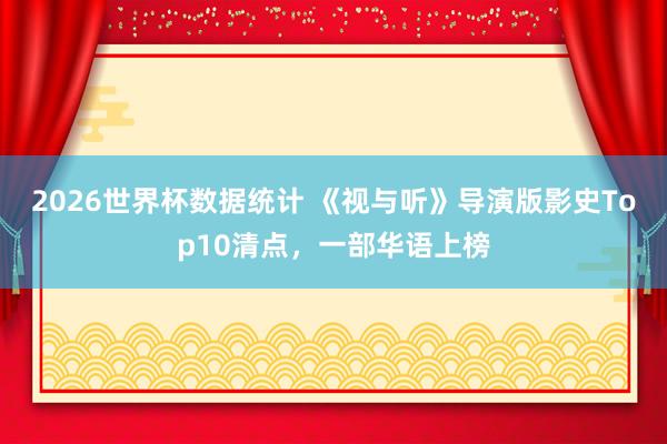 2026世界杯数据统计 《视与听》导演版影史Top10清点，一部华语上榜
