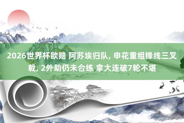 2026世界杯欧赔 阿苏埃归队, 申花重组锋线三叉戟, 2外助仍未合练 拿大连破7轮不堪