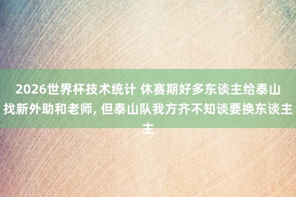 2026世界杯技术统计 休赛期好多东谈主给泰山找新外助和老师, 但泰山队我方齐不知谈要换东谈主