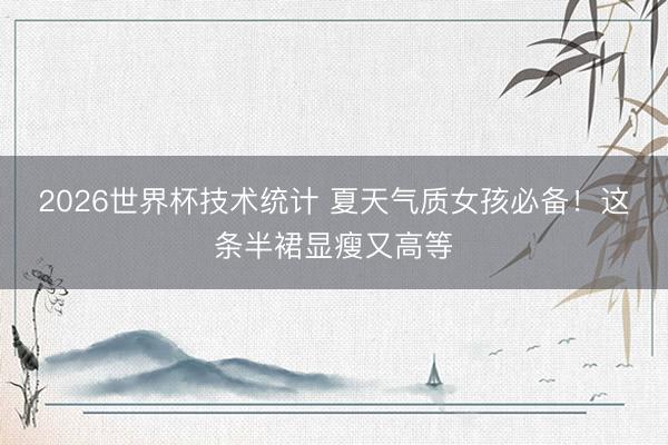 2026世界杯技术统计 夏天气质女孩必备！这条半裙显瘦又高等