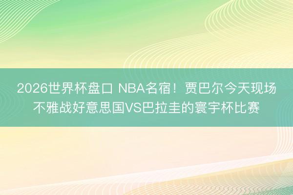 2026世界杯盘口 NBA名宿！贾巴尔今天现场不雅战好意思国VS巴拉圭的寰宇杯比赛