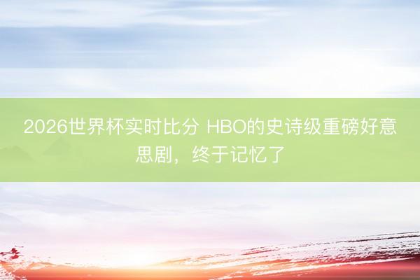 2026世界杯实时比分 HBO的史诗级重磅好意思剧,终于记忆了