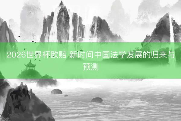 2026世界杯欧赔 新时间中国法学发展的归来与预测
