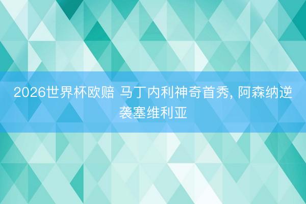 2026世界杯欧赔 马丁内利神奇首秀, 阿森纳逆袭塞维利亚