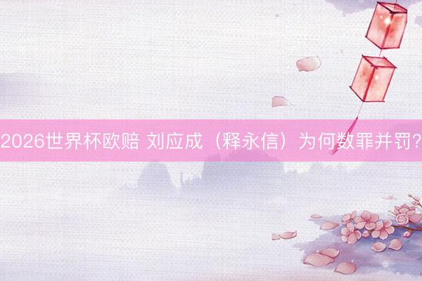 2026世界杯欧赔 刘应成（释永信）为何数罪并罚？