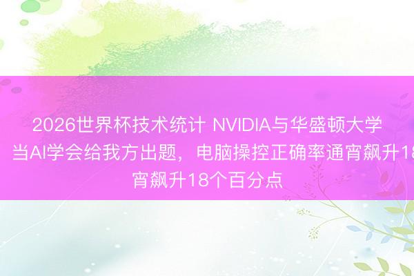 2026世界杯技术统计 NVIDIA与华盛顿大学联手打造:当AI学会给我方出题,电脑操控正确率通宵飙升18个百分点
