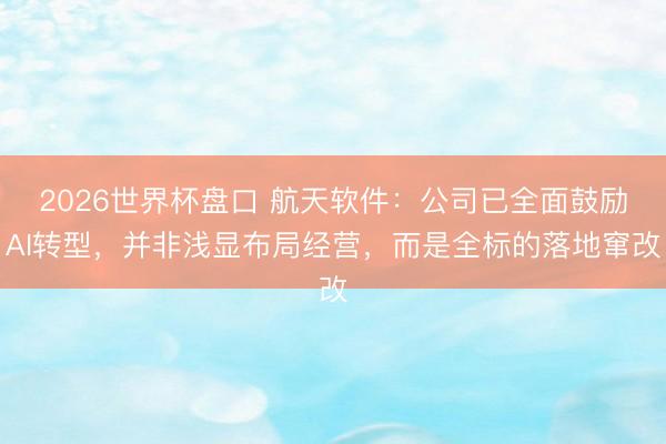 2026世界杯盘口 航天软件:公司已全面鼓励AI转型,并非浅显布局经营,而是全标的落地窜改